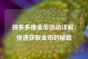 拼多多推金币活动详解：快速获取金币的秘籍  第1张