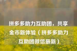 拼多多助力互助团，共享金币新体验（拼多多助力互助团微信最新）  第1张