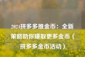 2024拼多多推金币：全新策略助你赚取更多金币（拼多多金币活动）  第1张