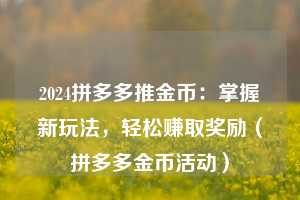 2024拼多多推金币：掌握新玩法，轻松赚取奖励（拼多多金币活动）  第1张