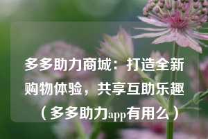 多多助力商城：打造全新购物体验，共享互助乐趣（多多助力app有用么）  第1张