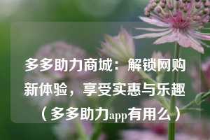 多多助力商城：解锁网购新体验，享受实惠与乐趣（多多助力app有用么）  第1张