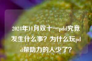 2024年11月双十一pdd究竟发生什么事？为什么玩pdd帮助力的人少了？  pdd帮助力 pdd帮助力平台 pdd刷帮助力平台 pdd帮助力平台在线刷 第1张