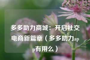 多多助力商城：开启社交电商新篇章（多多助力app有用么）  第1张